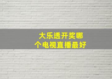 大乐透开奖哪个电视直播最好