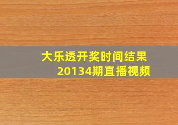 大乐透开奖时间结果20134期直播视频