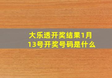 大乐透开奖结果1月13号开奖号码是什么