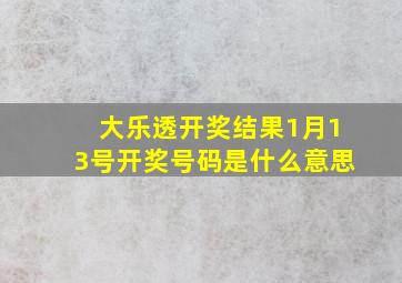 大乐透开奖结果1月13号开奖号码是什么意思