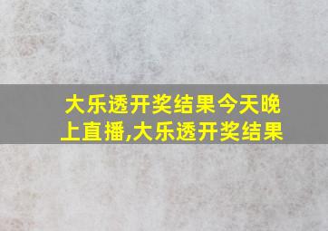 大乐透开奖结果今天晚上直播,大乐透开奖结果