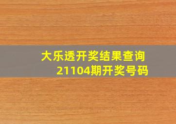 大乐透开奖结果查询21104期开奖号码