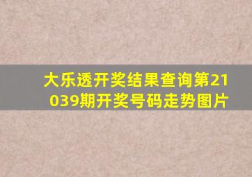 大乐透开奖结果查询第21039期开奖号码走势图片