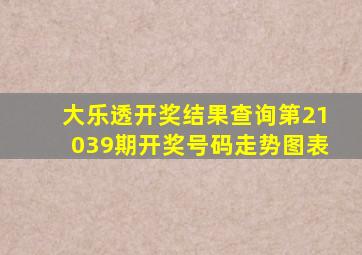 大乐透开奖结果查询第21039期开奖号码走势图表