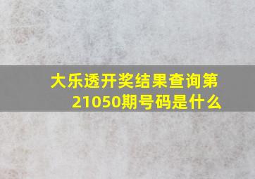 大乐透开奖结果查询第21050期号码是什么