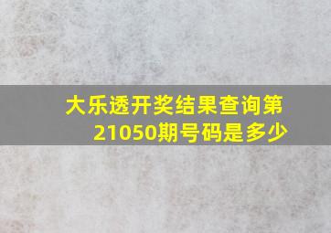 大乐透开奖结果查询第21050期号码是多少