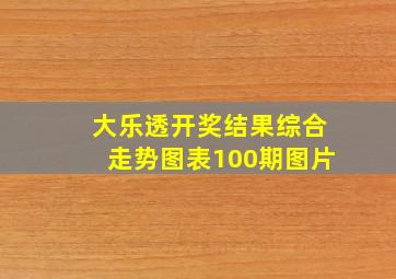 大乐透开奖结果综合走势图表100期图片