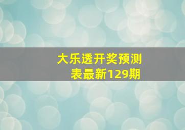 大乐透开奖预测表最新129期