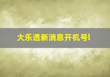 大乐透新消息开机号l