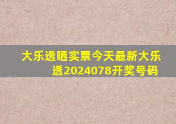 大乐透晒实票今天最新大乐透2024078开奖号码