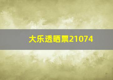 大乐透晒票21074