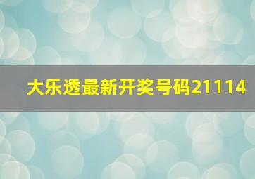 大乐透最新开奖号码21114