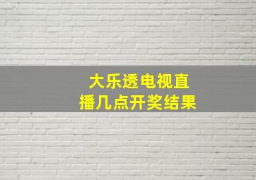 大乐透电视直播几点开奖结果