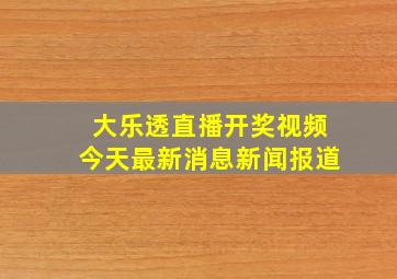 大乐透直播开奖视频今天最新消息新闻报道