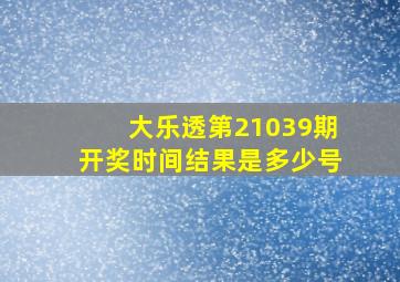 大乐透第21039期开奖时间结果是多少号