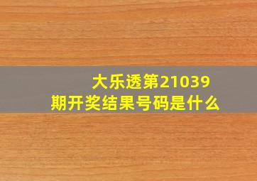 大乐透第21039期开奖结果号码是什么