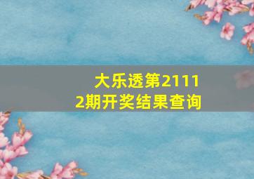 大乐透第21112期开奖结果查询