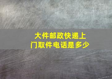 大件邮政快递上门取件电话是多少