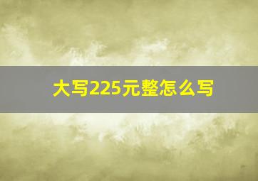 大写225元整怎么写