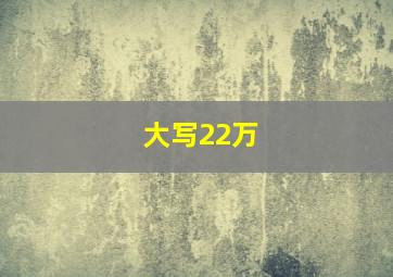 大写22万