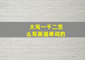 大写一千二怎么写英语单词的