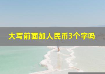 大写前面加人民币3个字吗