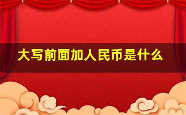 大写前面加人民币是什么