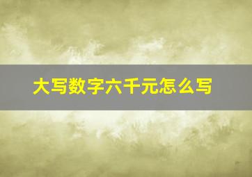 大写数字六千元怎么写