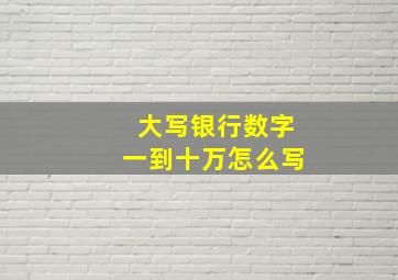 大写银行数字一到十万怎么写