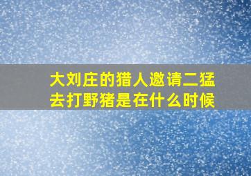 大刘庄的猎人邀请二猛去打野猪是在什么时候