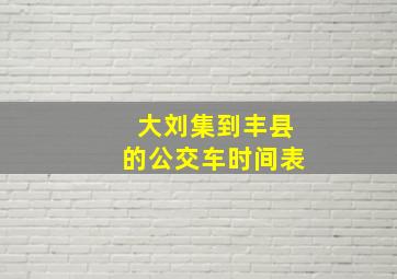 大刘集到丰县的公交车时间表