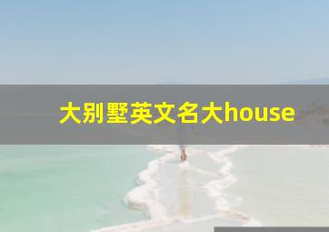 大别墅英文名大house