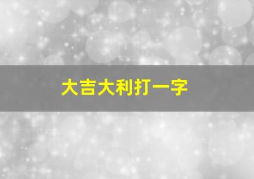 大吉大利打一字