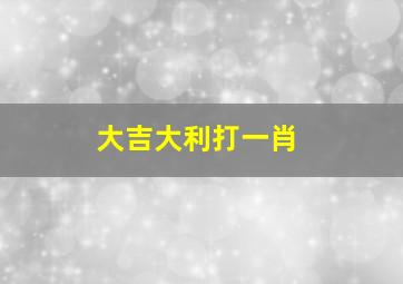 大吉大利打一肖