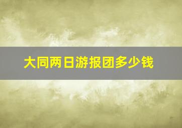 大同两日游报团多少钱