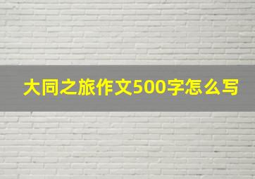 大同之旅作文500字怎么写