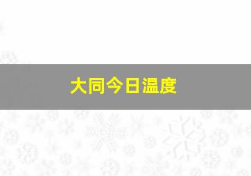 大同今日温度