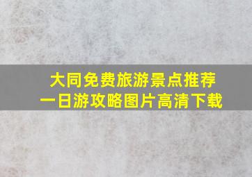 大同免费旅游景点推荐一日游攻略图片高清下载