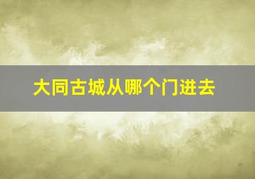 大同古城从哪个门进去