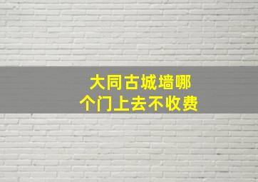 大同古城墙哪个门上去不收费