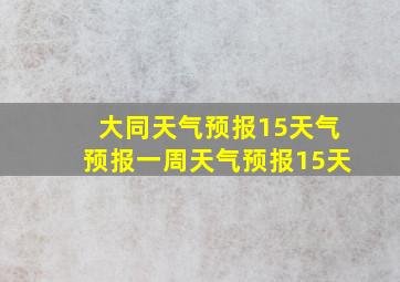 大同天气预报15天气预报一周天气预报15天