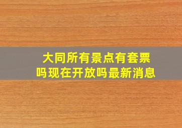 大同所有景点有套票吗现在开放吗最新消息