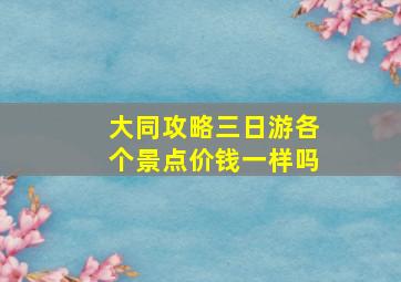 大同攻略三日游各个景点价钱一样吗