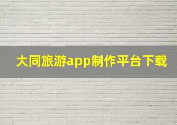 大同旅游app制作平台下载