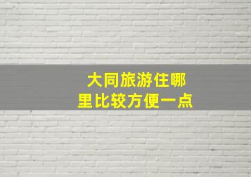 大同旅游住哪里比较方便一点