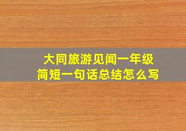 大同旅游见闻一年级简短一句话总结怎么写