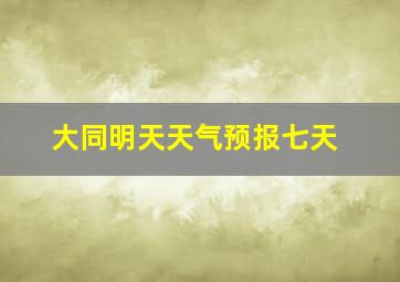 大同明天天气预报七天