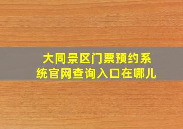 大同景区门票预约系统官网查询入口在哪儿