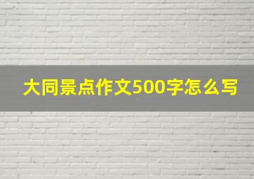 大同景点作文500字怎么写