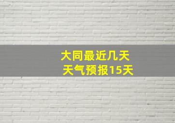 大同最近几天天气预报15天